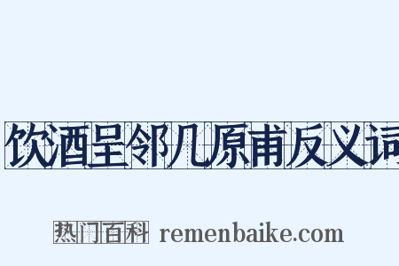 饮酒呈邻几原甫反义词是什么意思的图片